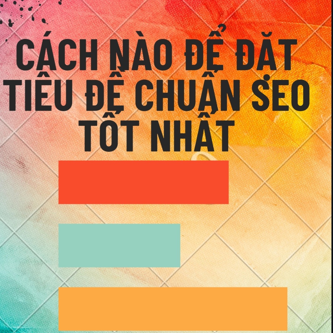 Cách Nào Để Đặt Tiêu Đề Chuẩn SEO Tốt Nhất